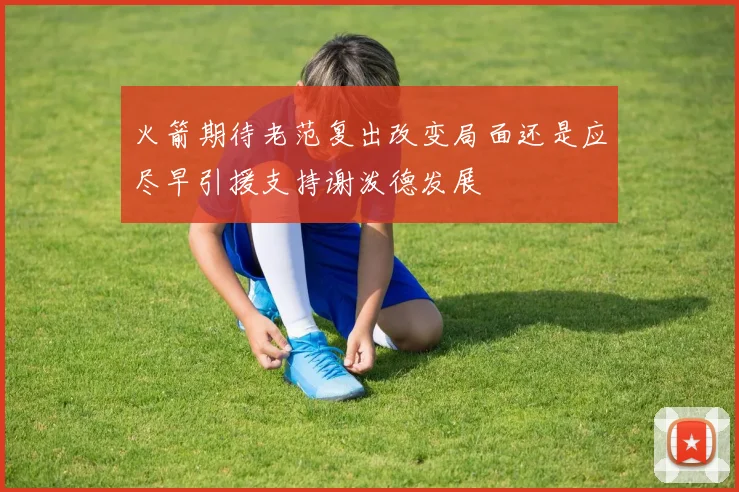火箭期待老范复出改变局面还是应尽早引援支持谢泼德发展