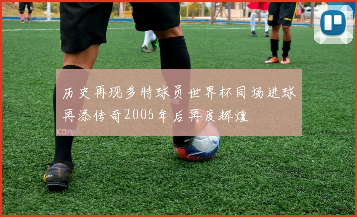 历史再现多特球员世界杯同场进球再添传奇2006年后再度辉煌
