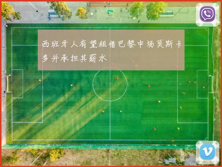 西班牙人有望租借巴黎中场莫斯卡多并承担其薪水