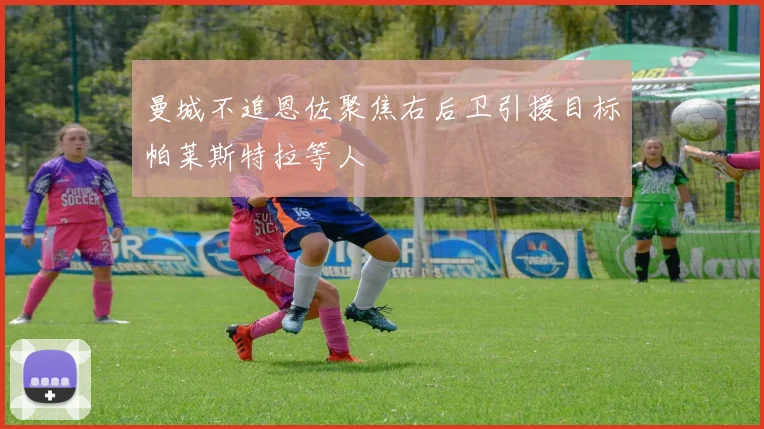 曼城不追恩佐聚焦右后卫引援目标帕莱斯特拉等人
